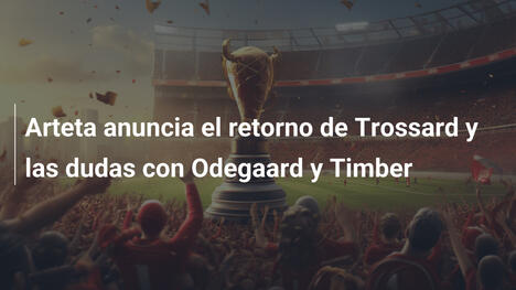 Arteta anuncia el retorno de Trossard y las dudas con Odegaard y Timber