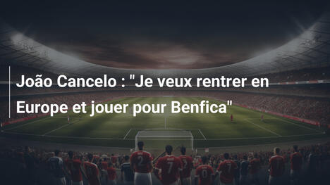 João Cancelo : "Je veux rentrer en Europe et jouer pour Benfica"