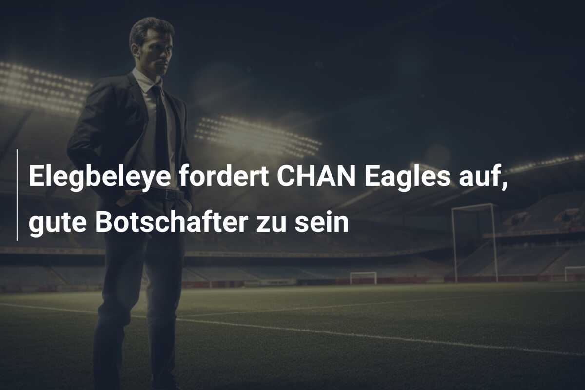 Elegbeleye fordert CHAN Eagles auf, gute Botschafter zu sein