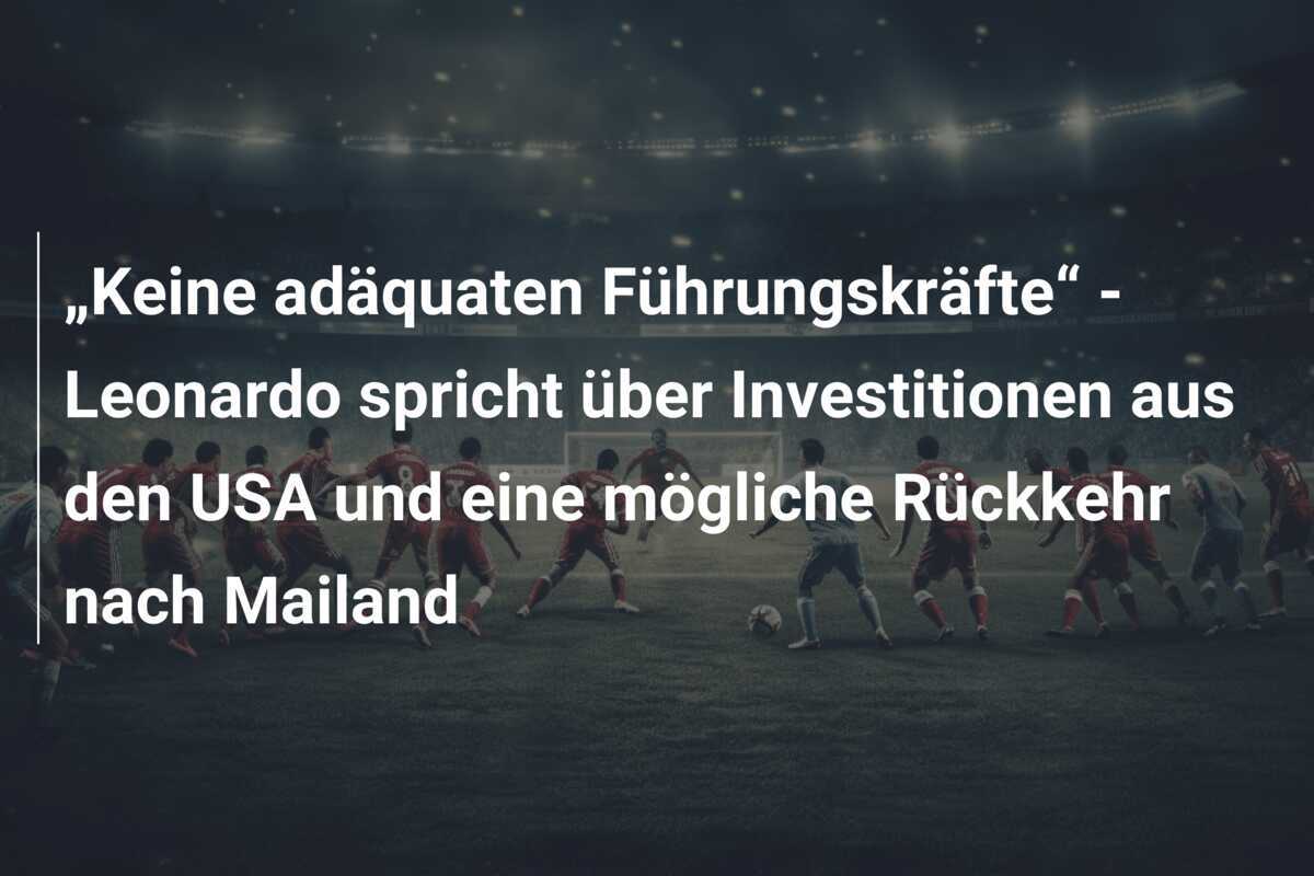 „Keine adäquaten Führungskräfte“ - Leonardo spricht über Investitionen aus den USA und eine mögliche Rückkehr nach Mailand