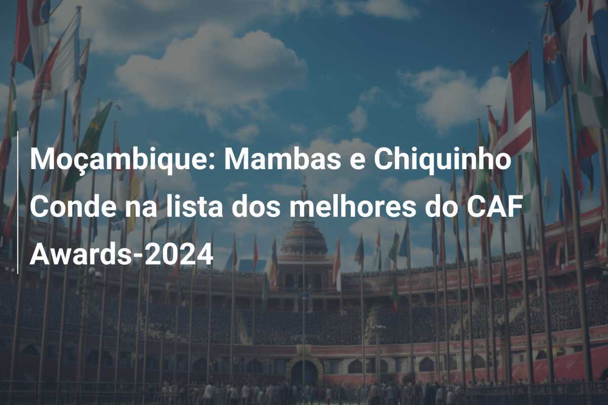Moçambique: Mambas e Chiquinho Conde na lista dos melhores do CAF Awards-2024