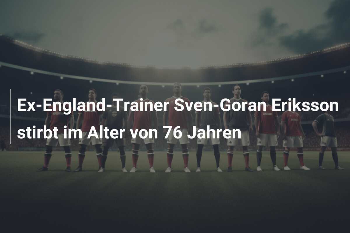 Ex-England-Trainer Sven-Goran Eriksson stirbt im Alter von 76 Jahren