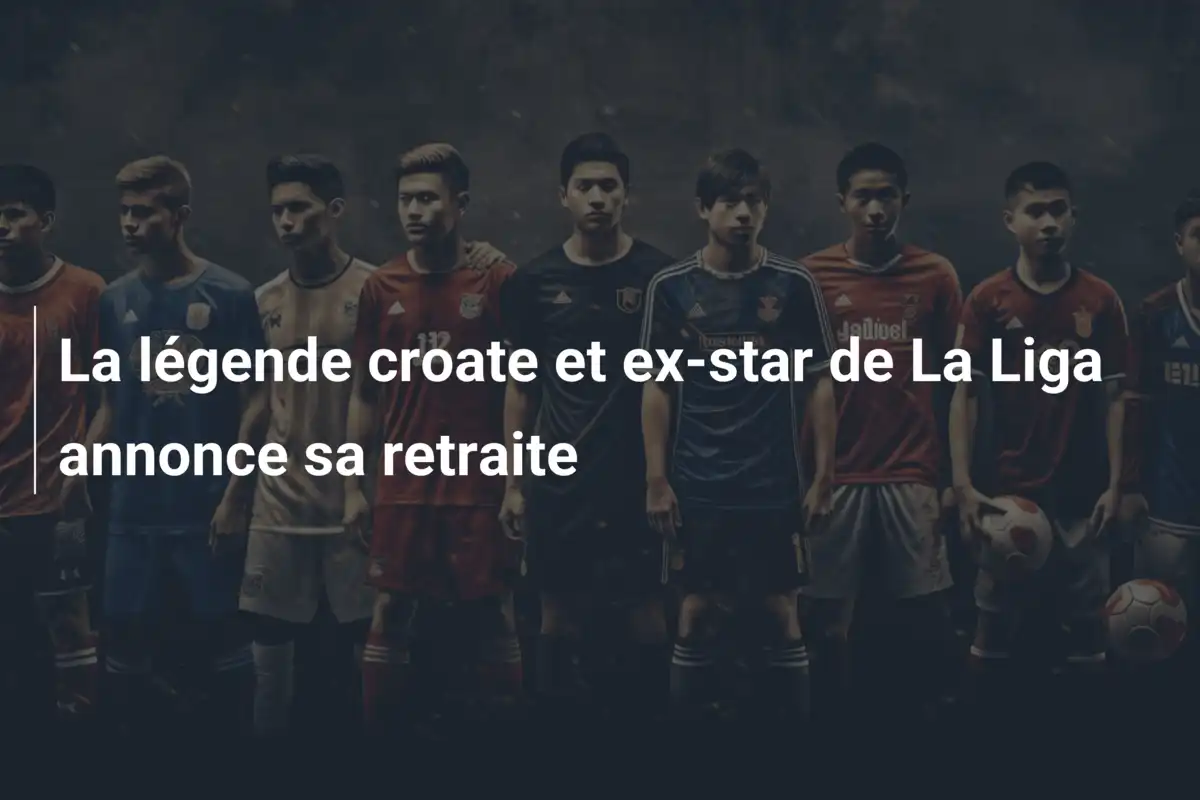 La légende croate et ex-star de La Liga annonce sa retraite