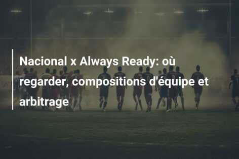 Nacional x Always Ready: où regarder, compositions d’équipe et arbitrage