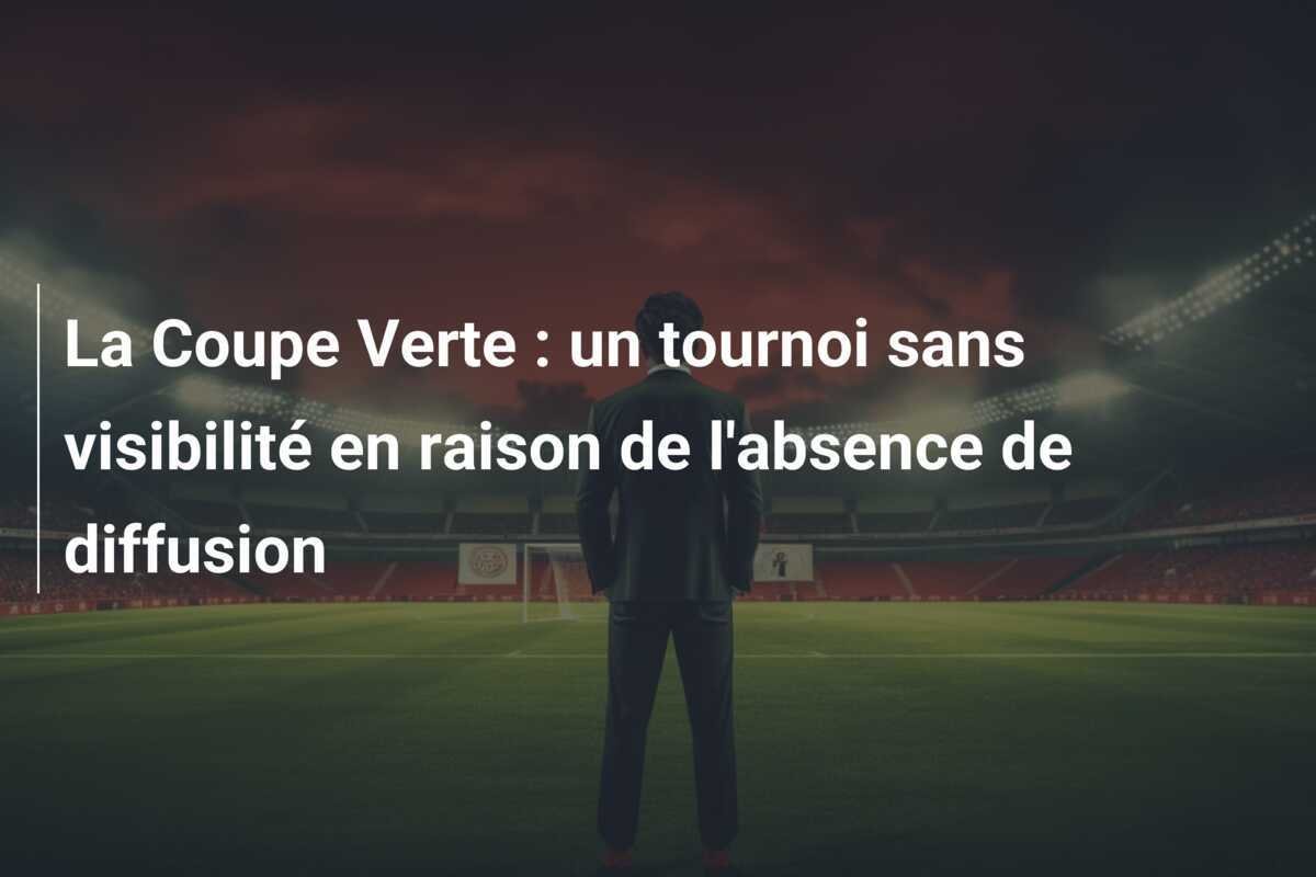 La Coupe Verte : un tournoi sans visibilité en raison de l'absence de diffusion