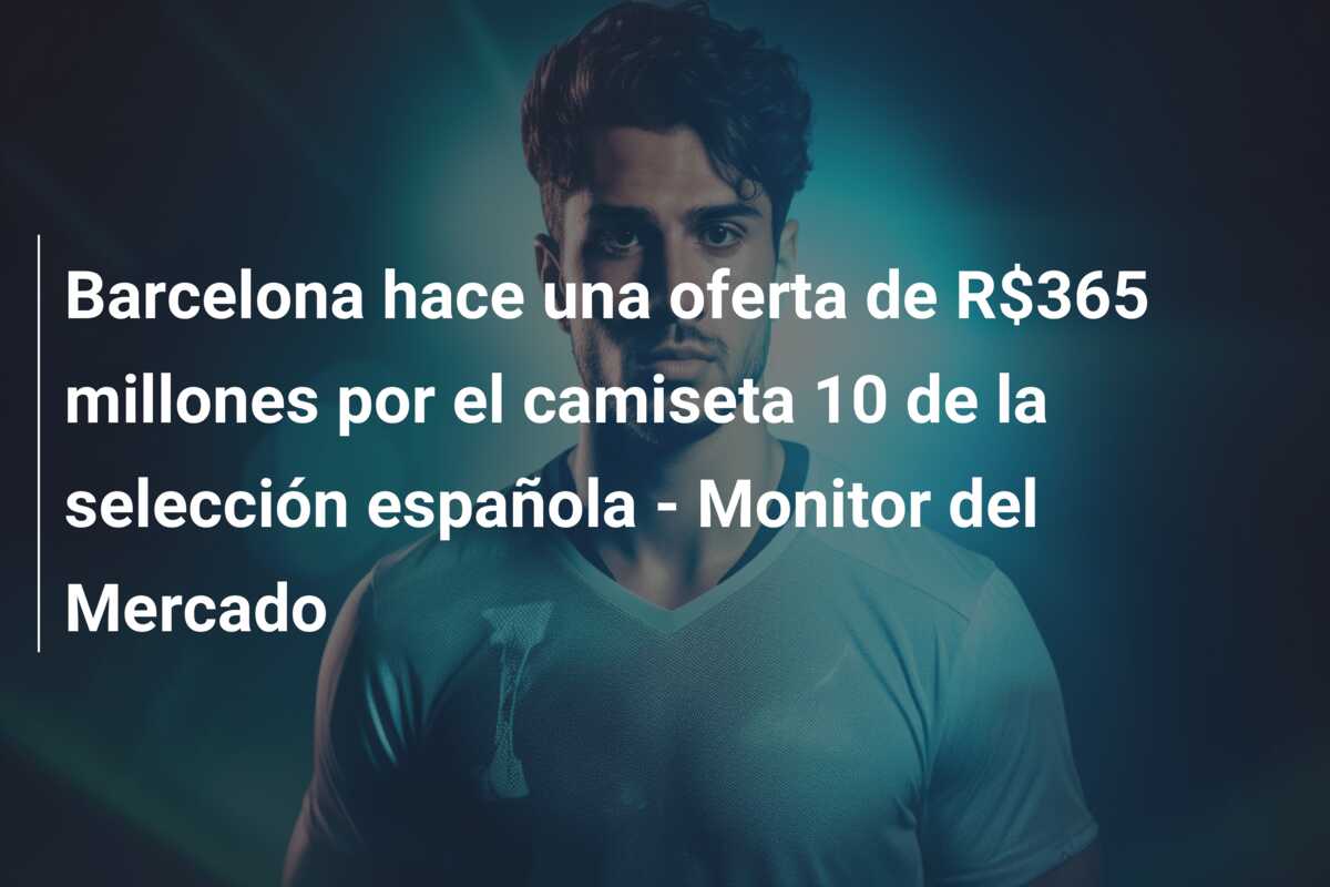 Barcelona hace una oferta de R$365 millones por el camiseta 10 de la selección española – Monitor del Mercado