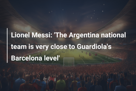 Lionel Messi: 'The Argentina National Team Is Very Close To Guardiola's ...