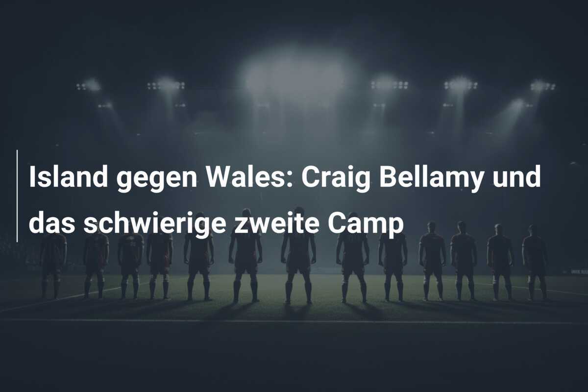 Island gegen Wales: Craig Bellamy und das schwierige zweite Camp
