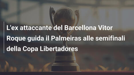 L'ex attaccante del Barcellona Vitor Roque guida il Palmeiras alle semifinali della Copa Libertadores