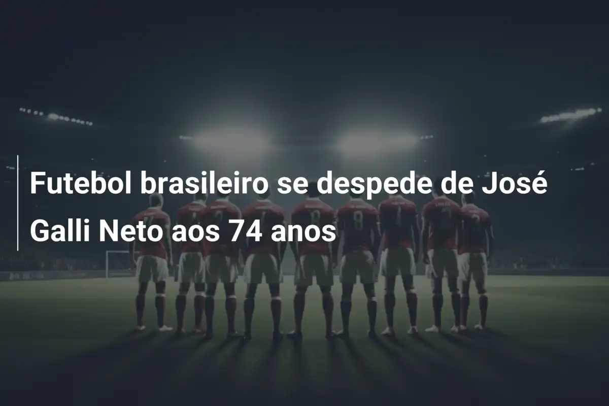 Futebol brasileiro se despede de José Galli Neto aos 74 anos