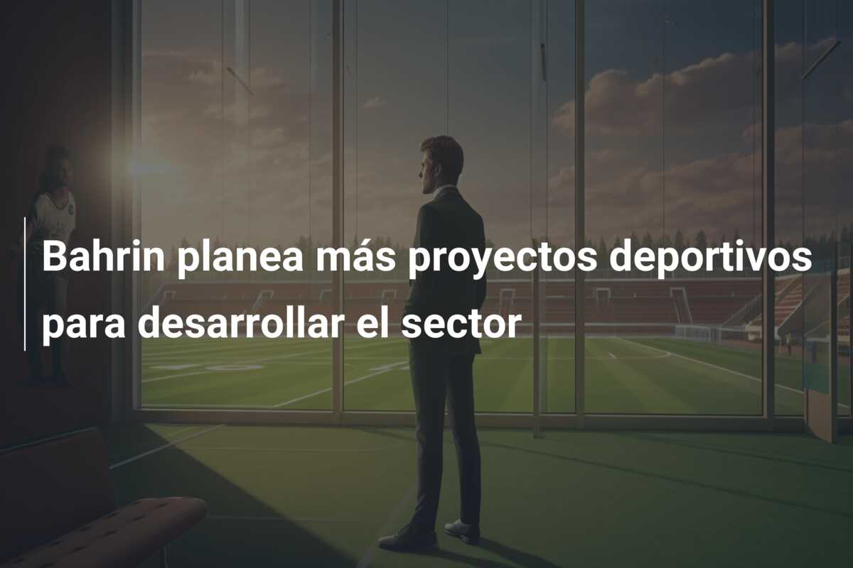 Bahrin planea más proyectos deportivos para desarrollar el sector