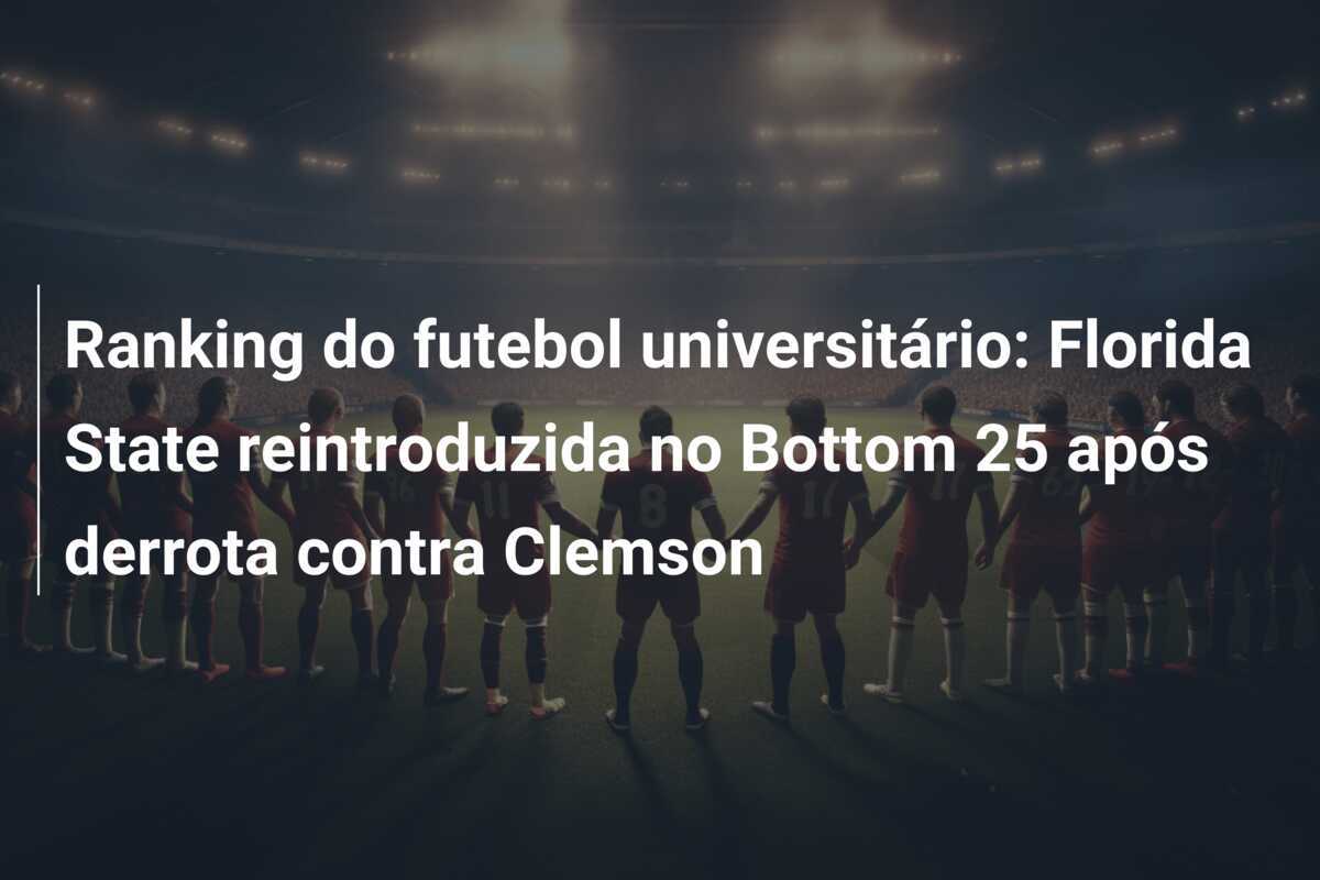 Ranking do futebol universitário: Florida State reintroduzida no Bottom 25 após derrota contra Clemson