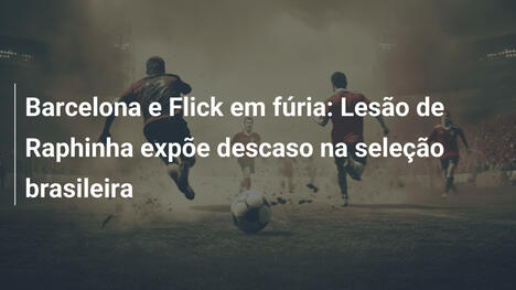 Barcelona e Flick em fúria: Lesão de Raphinha expõe descaso na seleção brasileira