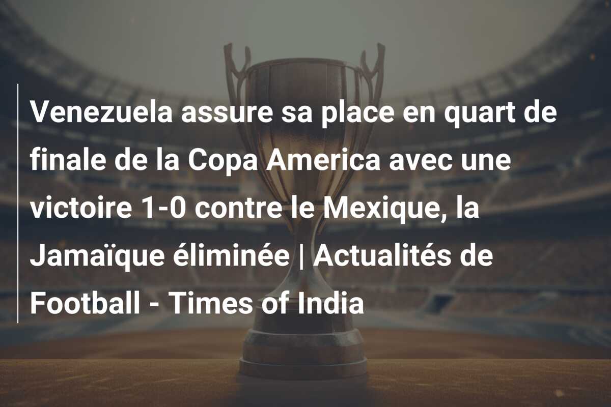 Venezuela assure sa place en quart de finale de la Copa America avec une victoire 1-0 contre le Mexique, la Jamaïque éliminée | Actualités de Football – Times of India