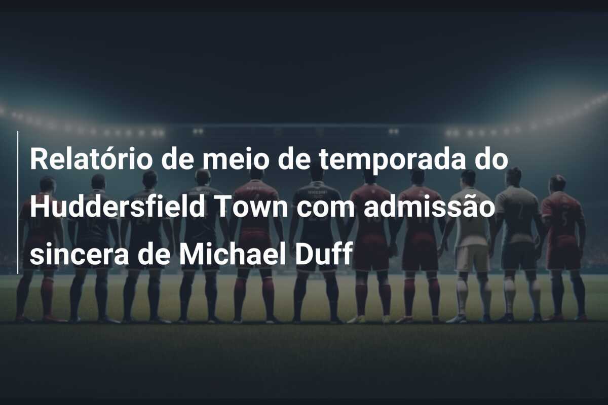 Relatório de meio de temporada do Huddersfield Town com admissão sincera de Michael Duff