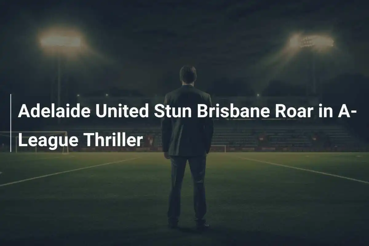 Adelaide United Kejutkan Brisbane Roar dalam Pertandingan A-League yang Mendebarkan