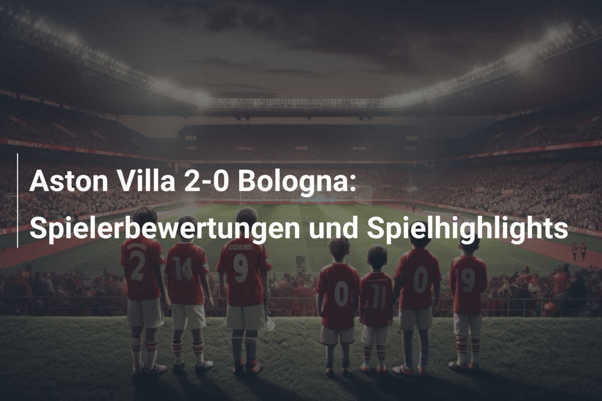 Aston Villa 2-0 Bologna: Spielerbewertungen und Spielhighlights