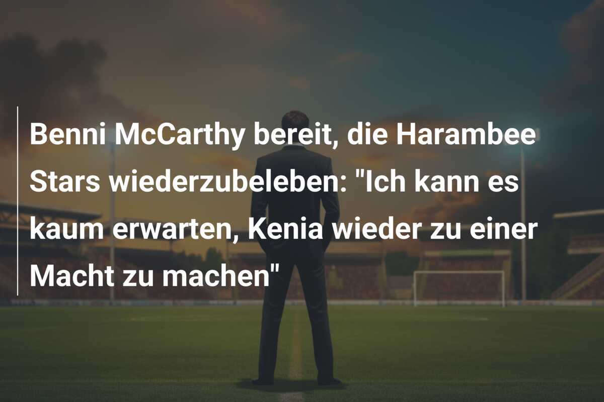 Benni McCarthy bereit, die Harambee Stars wiederzubeleben: "Ich kann es kaum erwarten, Kenia wieder zu einer Macht zu machen"