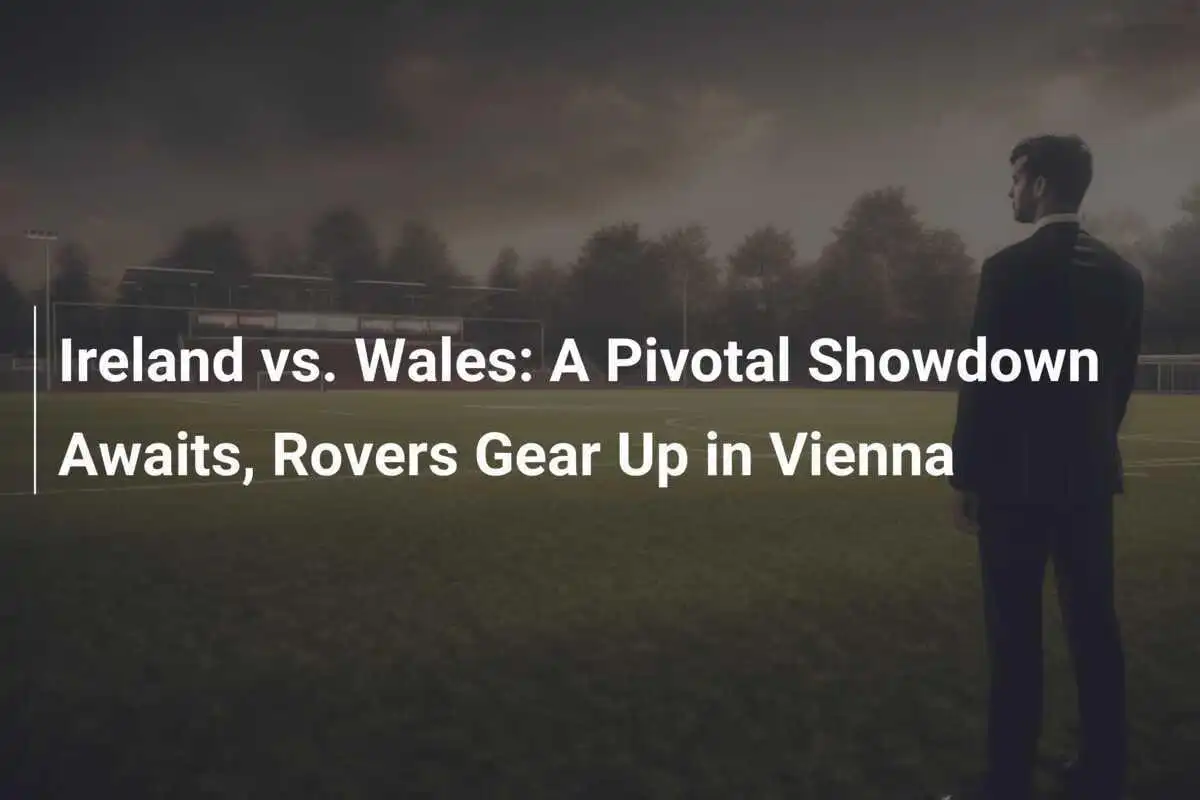 Irlandia vs. Wales: Pertarungan Penting Menanti, Rovers Siap di Wina