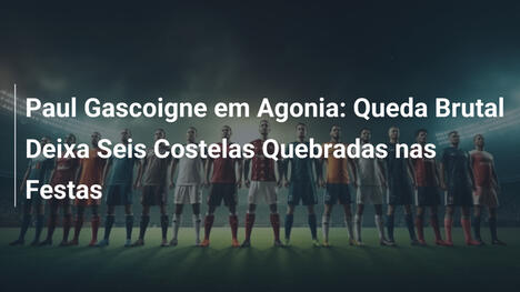 Paul Gascoigne em Agonia: Queda Brutal Deixa Seis Costelas Quebradas nas Festas
