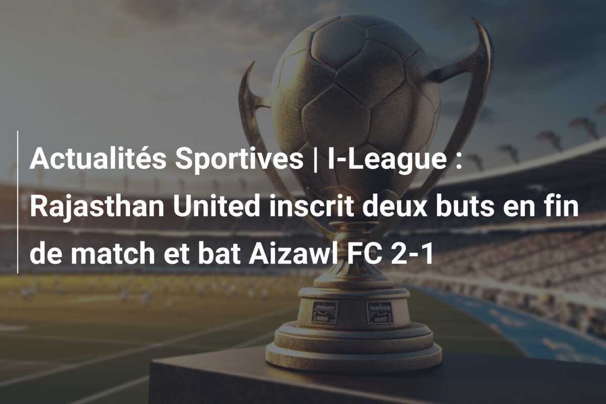 Actualités Sportives | I-League : Rajasthan United inscrit deux buts en fin de match et bat Aizawl FC 2-1