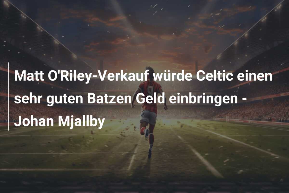 Matt O’Riley-Verkauf würde Celtic einen sehr guten Batzen Geld einbringen – Johan Mjallby