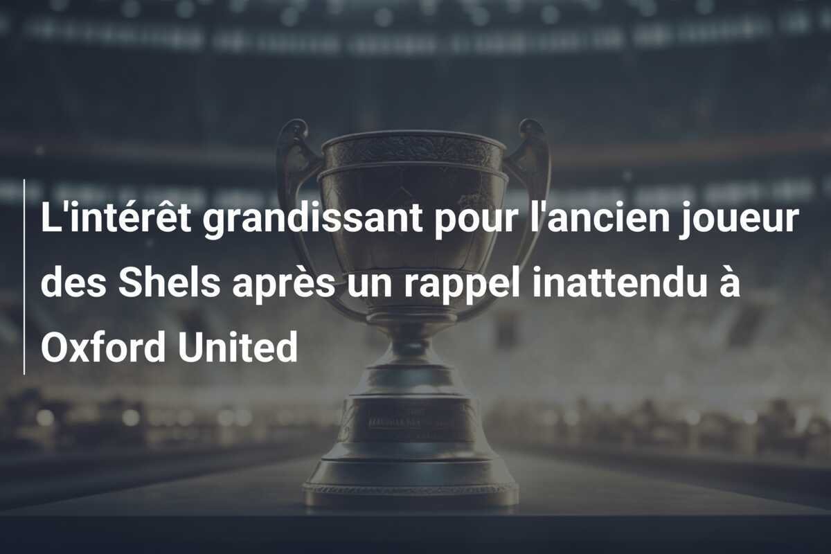 L'intérêt grandissant pour l'ancien joueur des Shels après un rappel inattendu à Oxford United