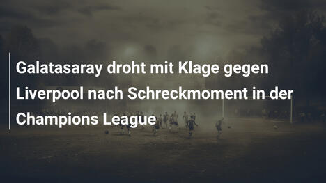 Galatasaray droht mit Klage gegen Liverpool nach Schreckmoment in der Champions League