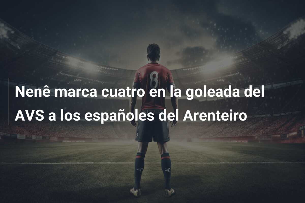 Nenê marca cuatro en la goleada del AVS a los españoles del Arenteiro