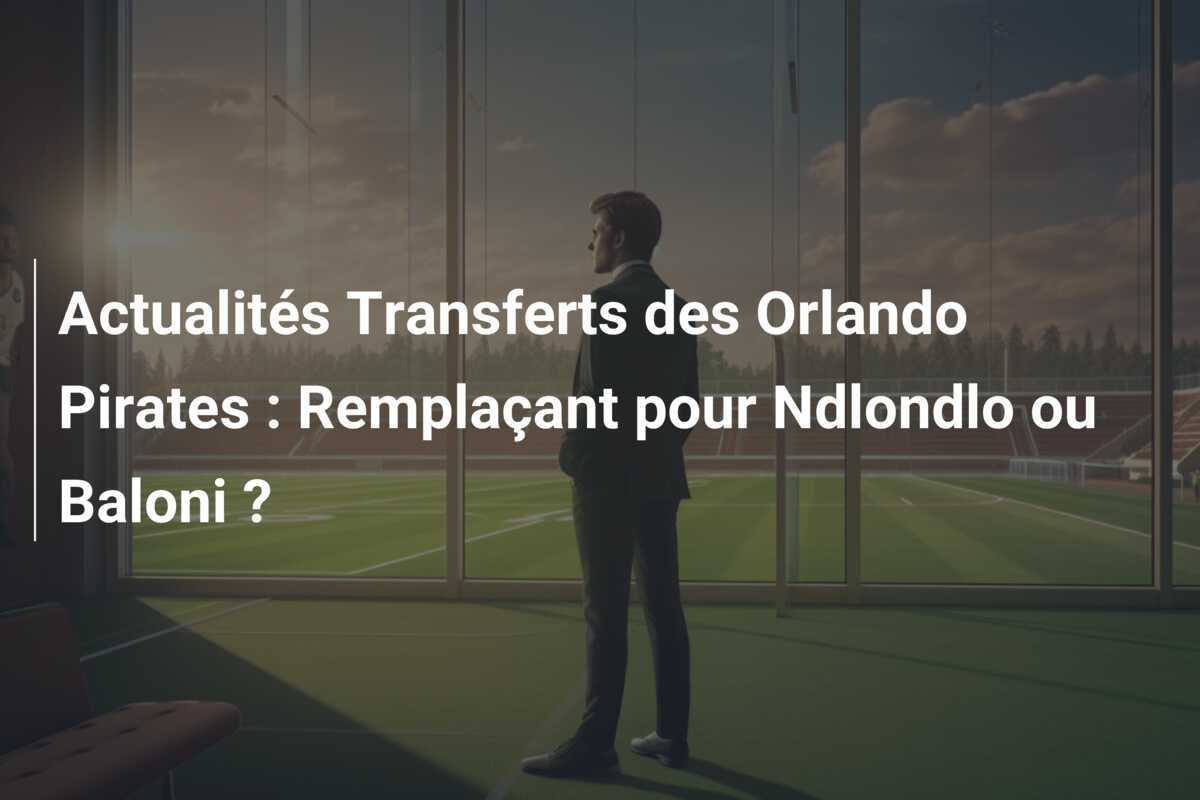 Actualités Transferts des Orlando Pirates : Remplaçant pour Ndlondlo ou Baloni ?