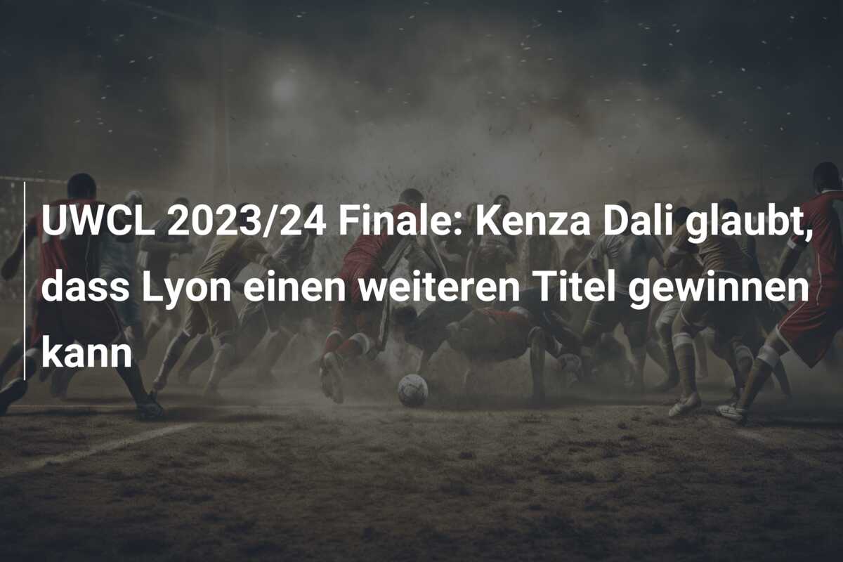 UWCL 2023/24 Finale: Kenza Dali glaubt, dass Lyon einen weiteren Titel gewinnen kann