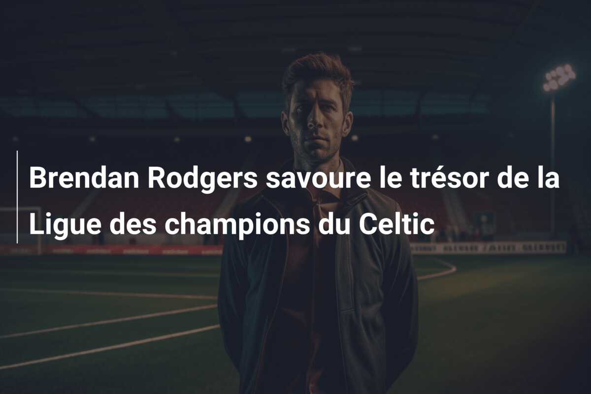 Brendan Rodgers savoure le trésor de la Ligue des champions du Celtic