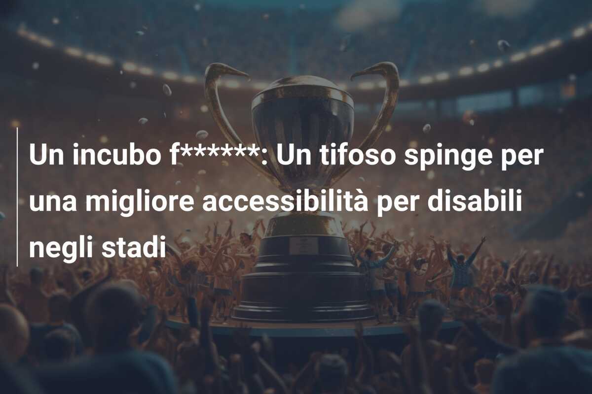 Un incubo f******: Un tifoso spinge per una migliore accessibilità per disabili negli stadi