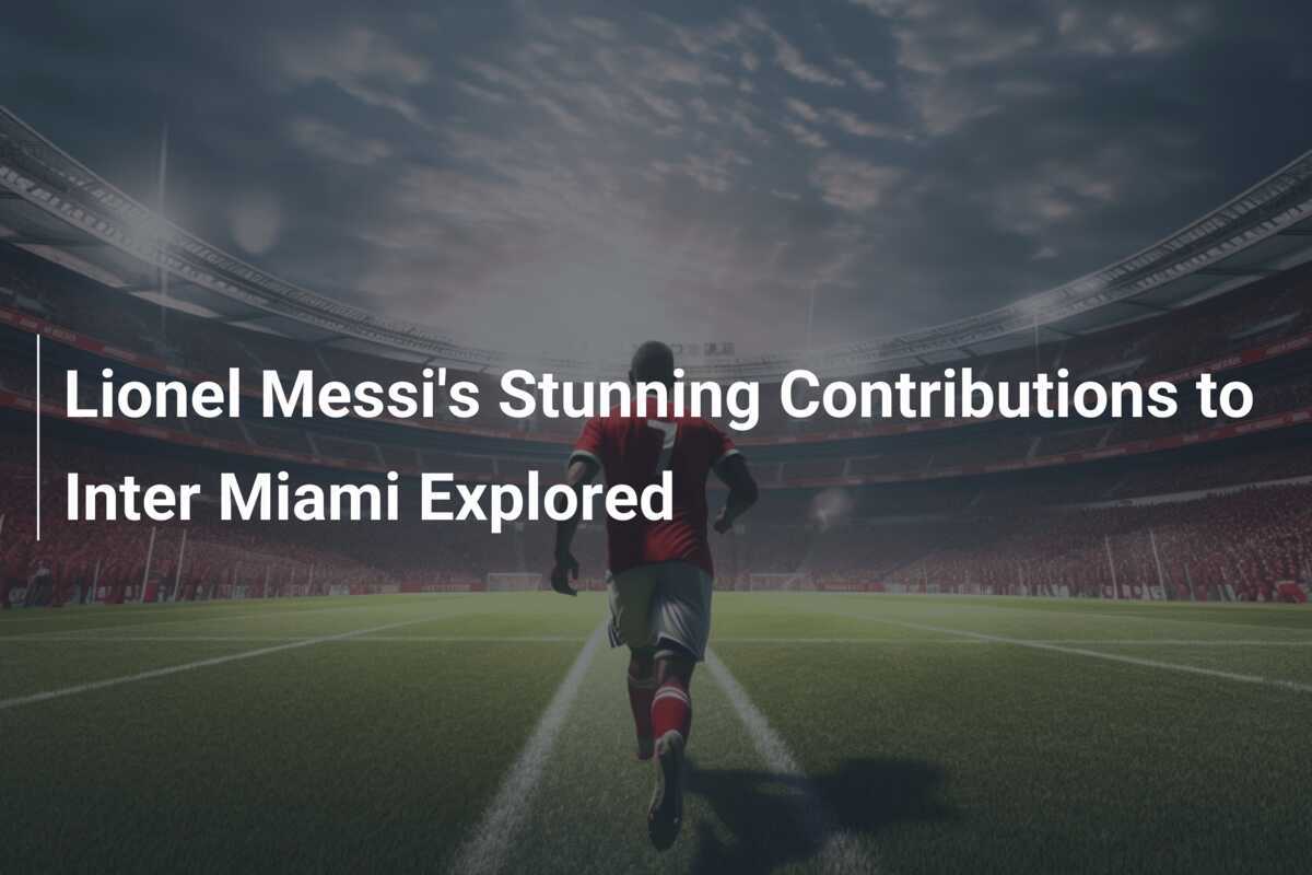 Sports Contribution Lionel Messi's Stunning Contributions to Inter Miami Explored ...