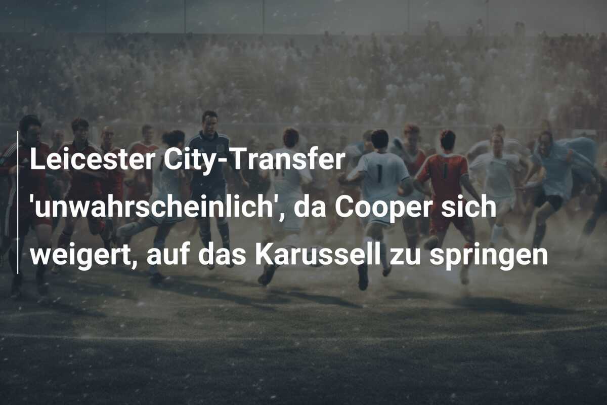 Leicester City-Transfer ‘unwahrscheinlich’, da Cooper sich weigert, auf das Karussell zu springen