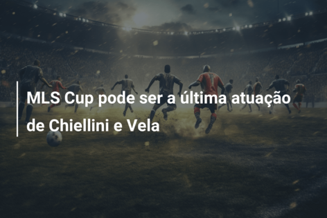 MLS Cup pode ser a última atuação de Chiellini e Vela