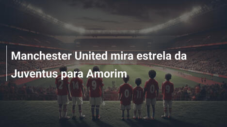 Manchester United mira estrela da Juventus para Amorim