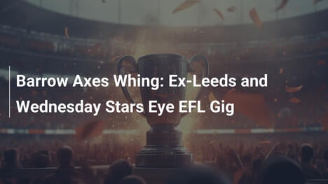 Barrow despide a Whing: Ex estrellas de Leeds y Wednesday buscan oportunidad en EFL