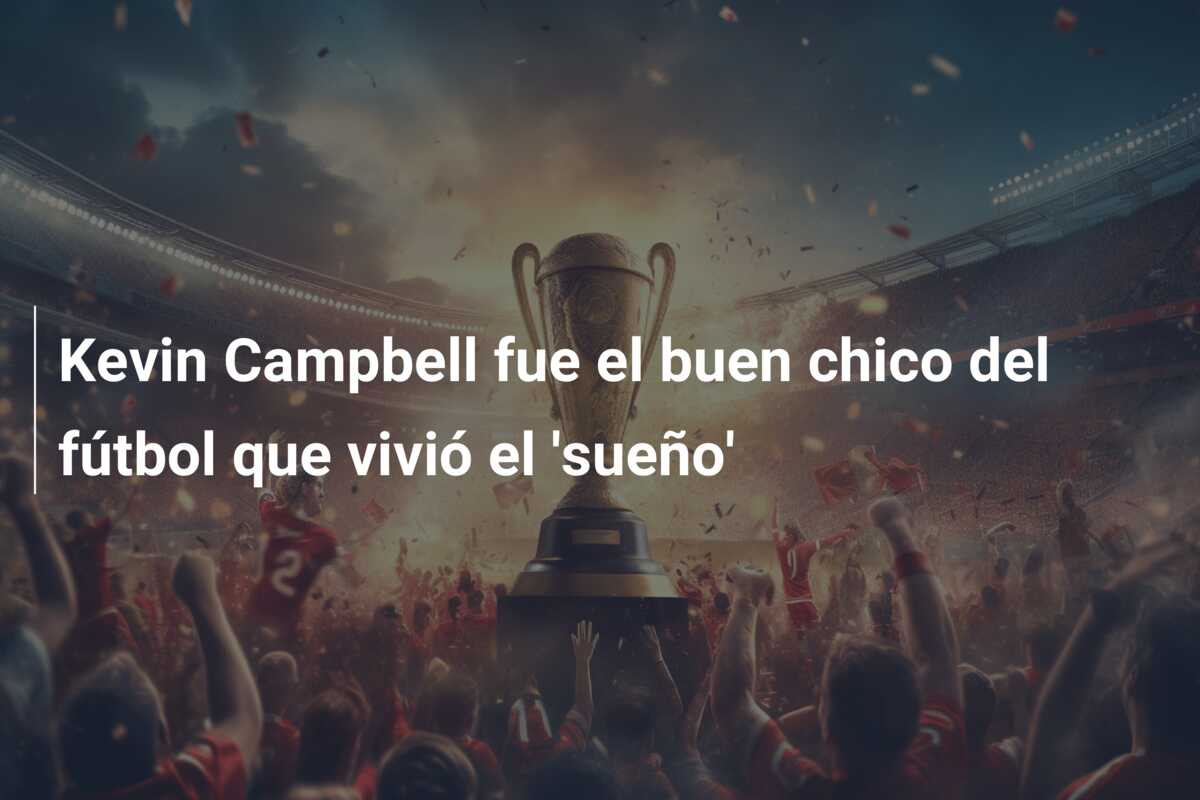 Kevin Campbell fue el buen chico del fútbol que vivió el ‘sueño’