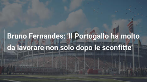 Bruno Fernandes: 'Il Portogallo ha molto da lavorare non solo dopo le sconfitte'