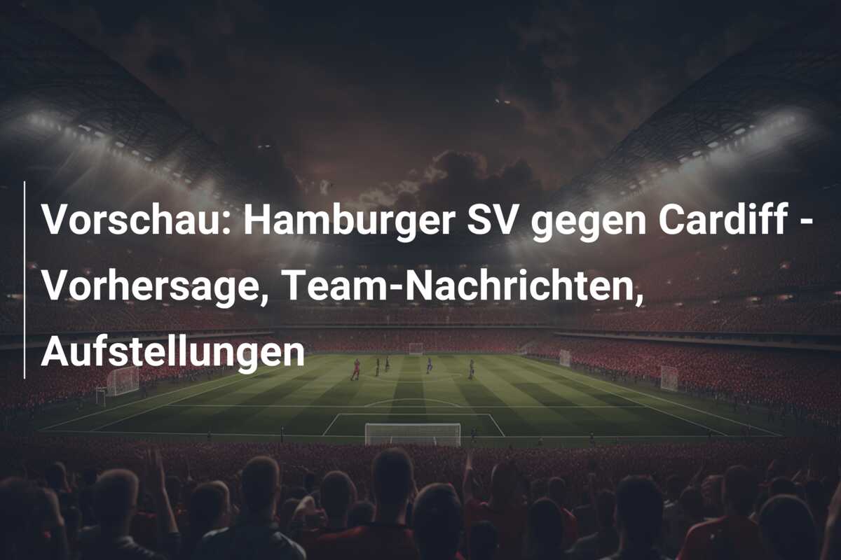 Vorschau: Hamburger SV gegen Cardiff – Vorhersage, Team-Nachrichten, Aufstellungen