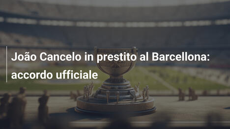 João Cancelo in prestito al Barcellona: accordo ufficiale