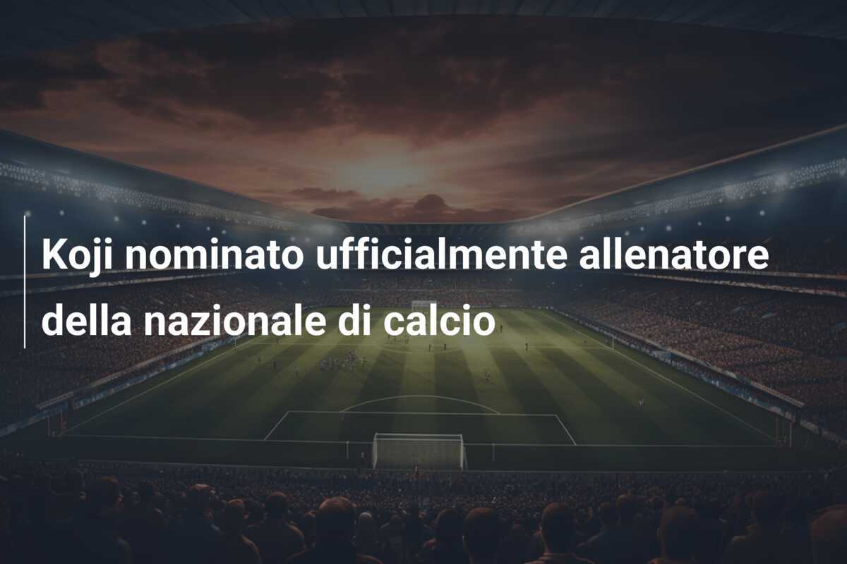 Koji nominato ufficialmente allenatore della nazionale di calcio