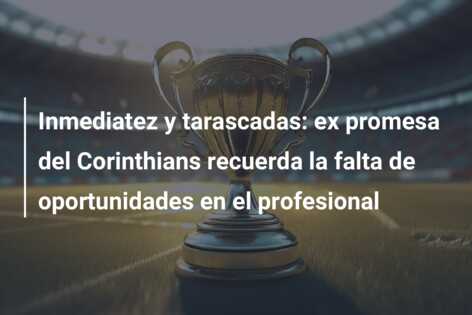 Inmediatez y tarascadas: ex promesa del Corinthians recuerda la falta de oportunidades en el profesional