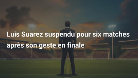 Luis Suarez suspendu pour six matches après son geste en finale