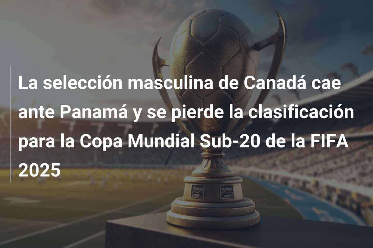 La selección masculina de Canadá cae ante Panamá y se pierde la clasificación para la Copa Mundial Sub-20 de la FIFA 2025