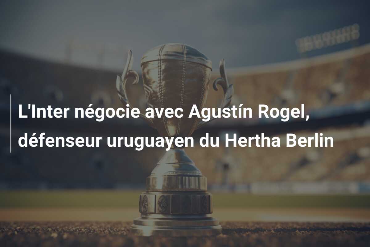 L’Inter négocie avec Agustín Rogel, défenseur uruguayen du Hertha Berlin