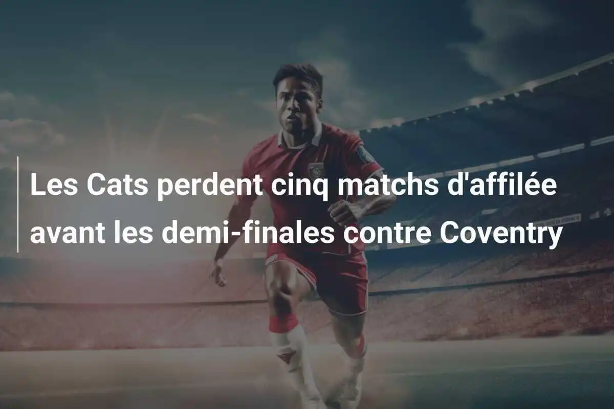 Les Cats perdent cinq matchs d'affilée avant les demi-finales contre Coventry