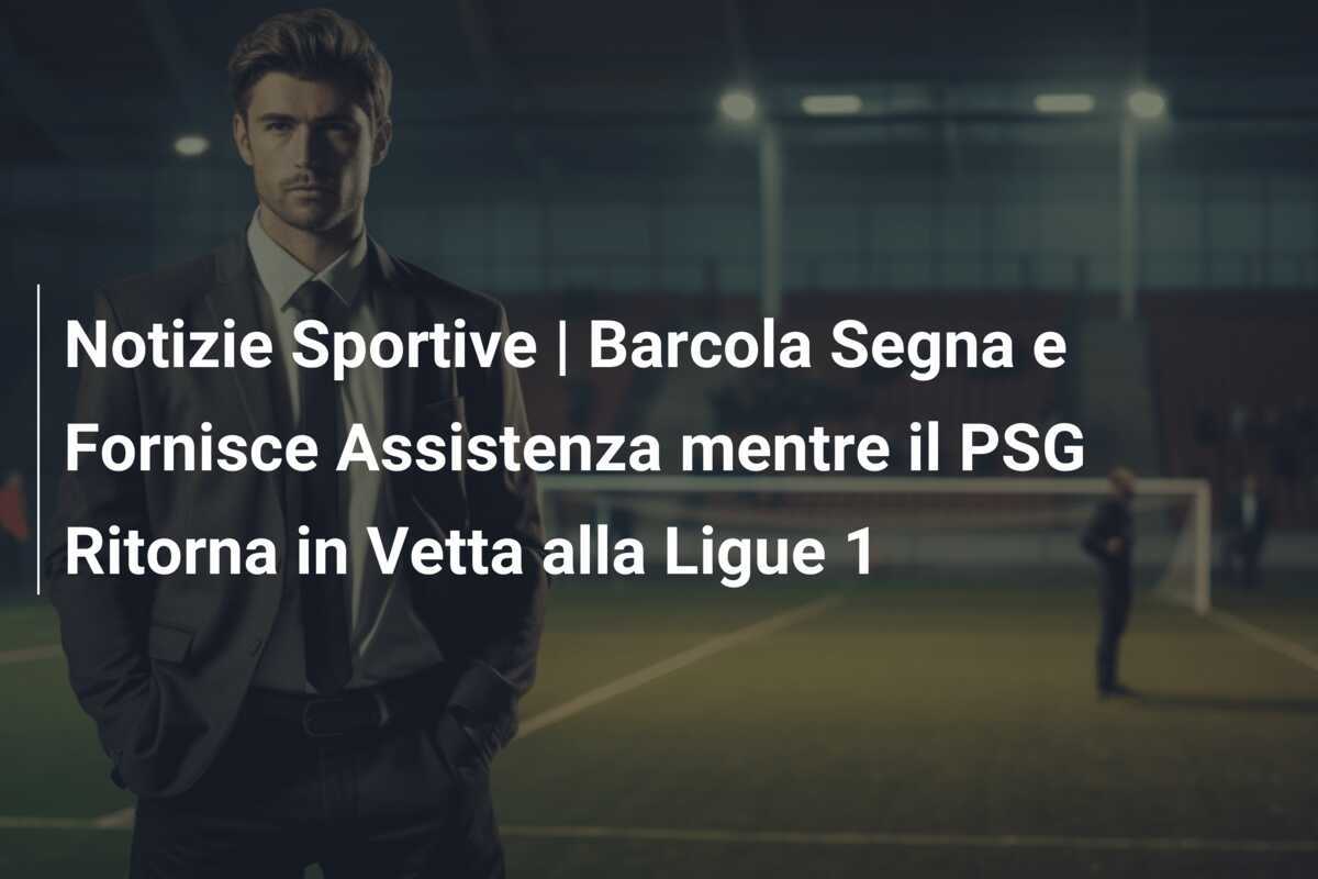 Notizie Sportive | Barcola Segna e Fornisce Assistenza mentre il PSG Ritorna in Vetta alla Ligue 1