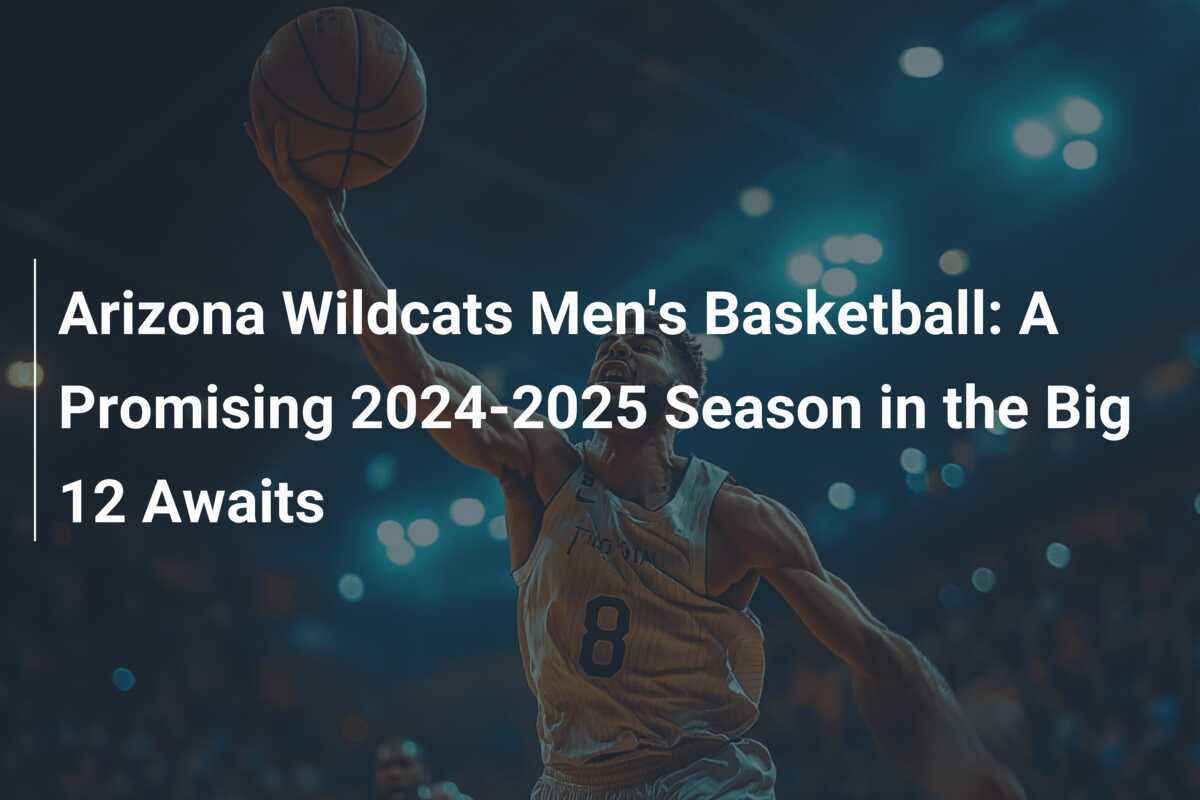 Arizona Wildcats Men's Basketball A Promising 20242025 Season in the